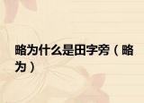 略為什么是田字旁（略為）