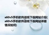 s60v5手機(jī)軟件游戲下載網(wǎng)站介紹(s60v5手機(jī)軟件游戲下載網(wǎng)站詳細(xì)情況如何)