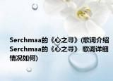 Serchmaa的《心之尋》(歌詞介紹 Serchmaa的《心之尋》 歌詞詳細情況如何)