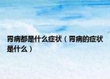 胃病都是什么癥狀（胃病的癥狀是什么）