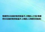 有哪些長(zhǎng)得很好看但就是不上鏡的人介紹(有哪些長(zhǎng)得很好看但就是不上鏡的人詳細(xì)情況如何)