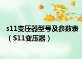 s11變壓器型號(hào)及參數(shù)表（S11變壓器）