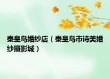 秦皇島婚紗店（秦皇島市詩美婚紗攝影城）