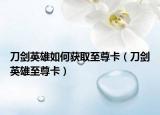 刀劍英雄如何獲取至尊卡（刀劍英雄至尊卡）