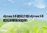 djmax3不能玩介紹(djmax3不能玩詳細情況如何)