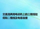 交直流兩用電動機(jī)上的三根線如何和二根線及電容連接