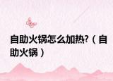 自助火鍋怎么加熱?（自助火鍋）