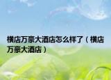 橫店萬豪大酒店怎么樣了（橫店萬豪大酒店）
