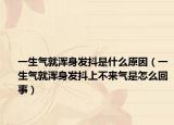一生氣就渾身發(fā)抖是什么原因（一生氣就渾身發(fā)抖上不來氣是怎么回事）