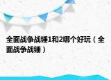 全面戰(zhàn)爭(zhēng)戰(zhàn)錘1和2哪個(gè)好玩（全面戰(zhàn)爭(zhēng)戰(zhàn)錘）