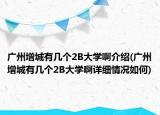 廣州增城有幾個2B大學(xué)啊介紹(廣州增城有幾個2B大學(xué)啊詳細(xì)情況如何)