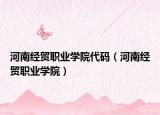 河南經(jīng)貿(mào)職業(yè)學(xué)院代碼（河南經(jīng)貿(mào)職業(yè)學(xué)院）