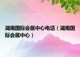 湖南國際會展中心電話（湖南國際會展中心）