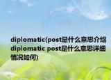 diplomatic(post是什么意思介紹 diplomatic post是什么意思詳細(xì)情況如何)