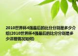 2010世界杯4強(qiáng)最后的比分分別是多少介紹(2010世界杯4強(qiáng)最后的比分分別是多少詳細(xì)情況如何)