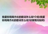 我愛你用周杰倫的歌詞怎么說?介紹(我愛你用周杰倫的歌詞怎么說?詳細(xì)情況如何)