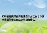 乙肝病毒攜帶者需要注意什么飲食（乙肝病毒攜帶者飲食注意事項(xiàng)有什么）