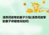 演員何政軍的妻子介紹(演員何政軍的妻子詳細(xì)情況如何)