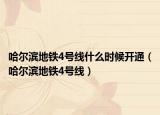 哈爾濱地鐵4號(hào)線什么時(shí)候開(kāi)通（哈爾濱地鐵4號(hào)線）