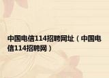 中國電信114招聘網(wǎng)址（中國電信114招聘網(wǎng)）