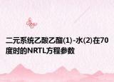 二元系統(tǒng)乙酸乙酯(1)-水(2)在70度時的NRTL方程參數(shù)