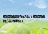 緩解胃痛最好的方法（緩解胃痛的方法有哪些）