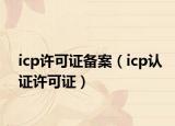 icp許可證備案（icp認(rèn)證許可證）