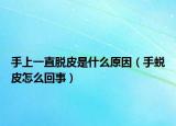 手上一直脫皮是什么原因（手蛻皮怎么回事）