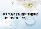 敢于負責勇于擔當?shù)母刹坑心男ǜ矣谪撠熡掠趽敚? /></span></a>
                        <h2><a  title=