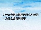 為什么會(huì)得灰指甲因什么引起的（為什么會(huì)得灰指甲）