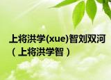 上將洪學(xué)(xue)智劉雙河（上將洪學(xué)智）