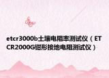etcr3000b土壤電阻率測(cè)試儀（ETCR2000G鉗形接地電阻測(cè)試儀）