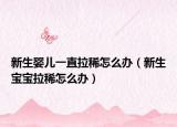 新生嬰兒一直拉稀怎么辦（新生寶寶拉稀怎么辦）
