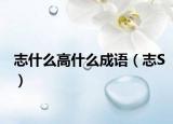 志什么高什么成語(yǔ)（志S）