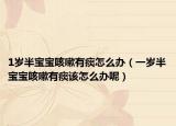 1歲半寶寶咳嗽有痰怎么辦（一歲半寶寶咳嗽有痰該怎么辦呢）
