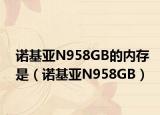 諾基亞N958GB的內存是（諾基亞N958GB）