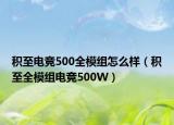 積至電競(jìng)500全模組怎么樣（積至全模組電競(jìng)500W）