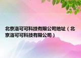 北京洛可可科技有限公司地址（北京洛可可科技有限公司）