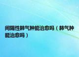 間隔性肺氣腫能治愈嗎（肺氣腫能治愈嗎）