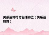 關(guān)系運(yùn)算符號包括哪些（關(guān)系運(yùn)算符）