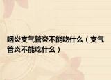 咽炎支氣管炎不能吃什么（支氣管炎不能吃什么）