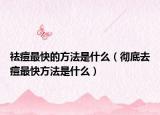 祛痘最快的方法是什么（徹底去痘最快方法是什么）