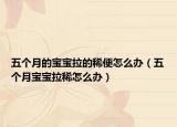 五個(gè)月的寶寶拉的稀便怎么辦（五個(gè)月寶寶拉稀怎么辦）