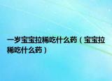一歲寶寶拉稀吃什么藥（寶寶拉稀吃什么藥）