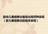嬰幼兒重癥肺炎最易出現何種表現（嬰兒重癥肺炎的臨床表現）