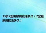 33歲2型糖尿病能活多久（2型糖尿病能活多久）