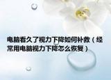 電腦看久了視力下降如何補救（經常用電腦視力下降怎么恢復）