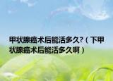 甲狀腺癌術(shù)后能活多久?（下甲狀腺癌術(shù)后能活多久?。? /></span></a>
                        <h2><a href=