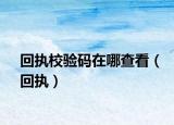 回執(zhí)校驗(yàn)碼在哪查看（回執(zhí)）