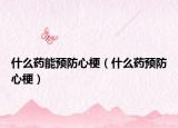 什么藥能預(yù)防心梗（什么藥預(yù)防心梗）